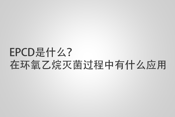 EPCD是什么？在環(huán)氧乙烷滅菌過程中有什么應(yīng)用