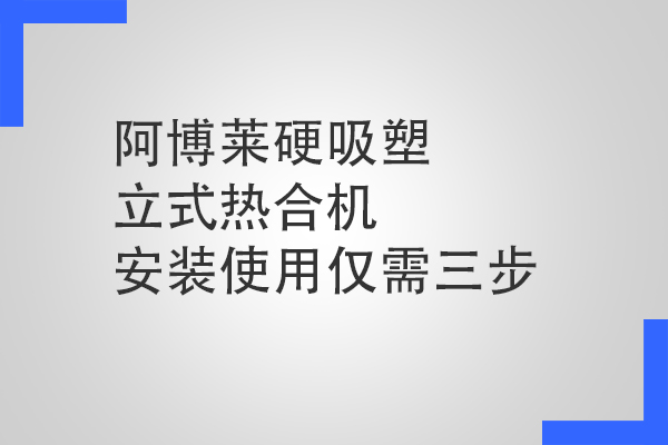 阿博萊硬吸塑立式熱合機(jī)安裝使用僅需三步