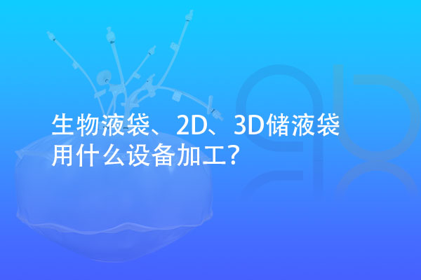 生物液袋、2D、3D儲液袋用什么設(shè)備加工？