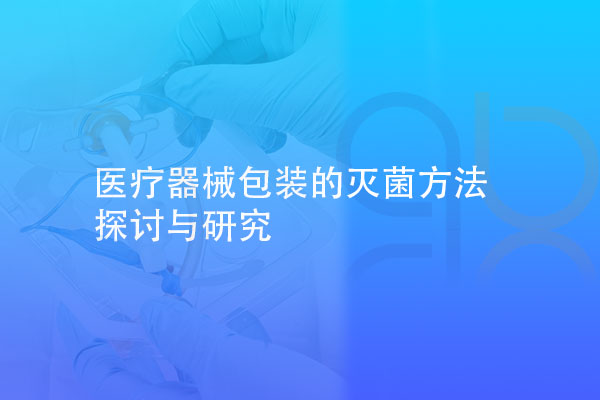 醫(yī)療器械包裝的滅菌方法探討與研究