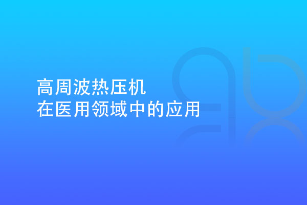 高周波熱壓機在醫(yī)用領(lǐng)域中的應用